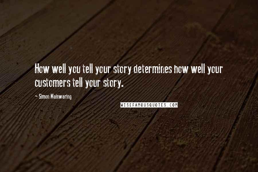 Simon Mainwaring Quotes: How well you tell your story determines how well your customers tell your story.