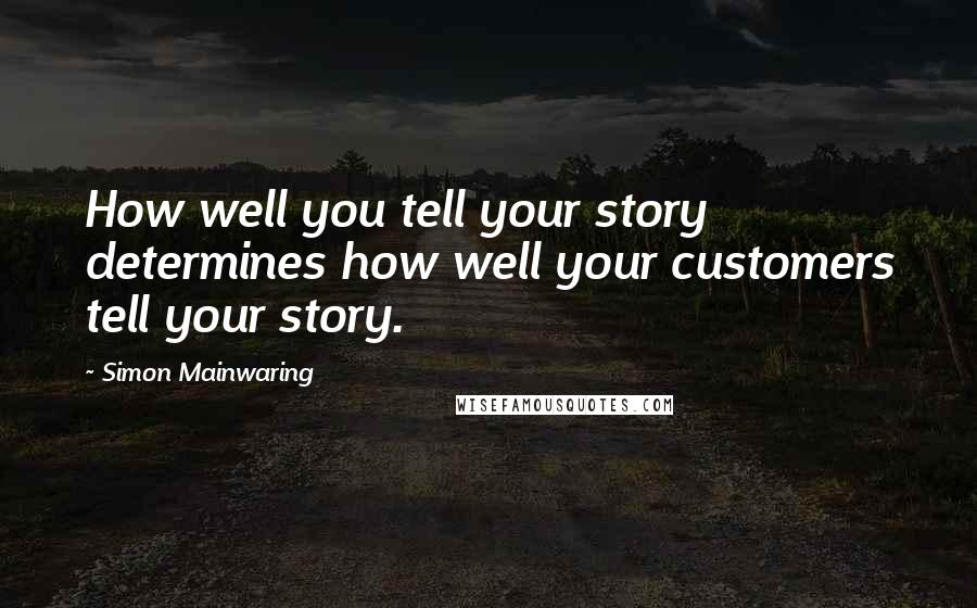 Simon Mainwaring Quotes: How well you tell your story determines how well your customers tell your story.