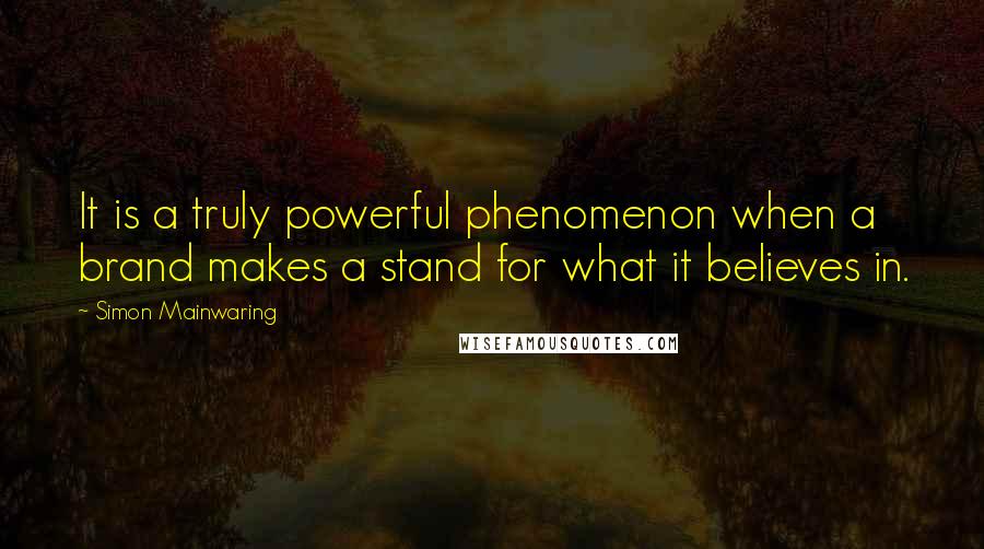 Simon Mainwaring Quotes: It is a truly powerful phenomenon when a brand makes a stand for what it believes in.