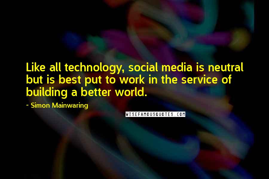 Simon Mainwaring Quotes: Like all technology, social media is neutral but is best put to work in the service of building a better world.