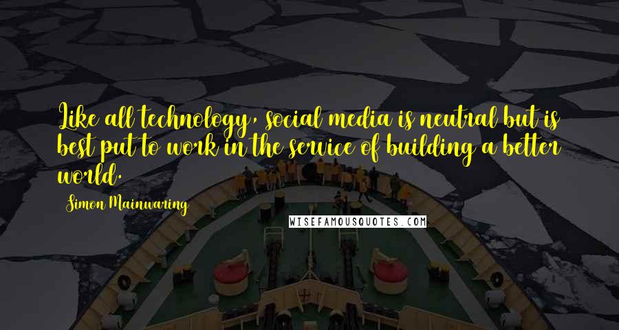 Simon Mainwaring Quotes: Like all technology, social media is neutral but is best put to work in the service of building a better world.