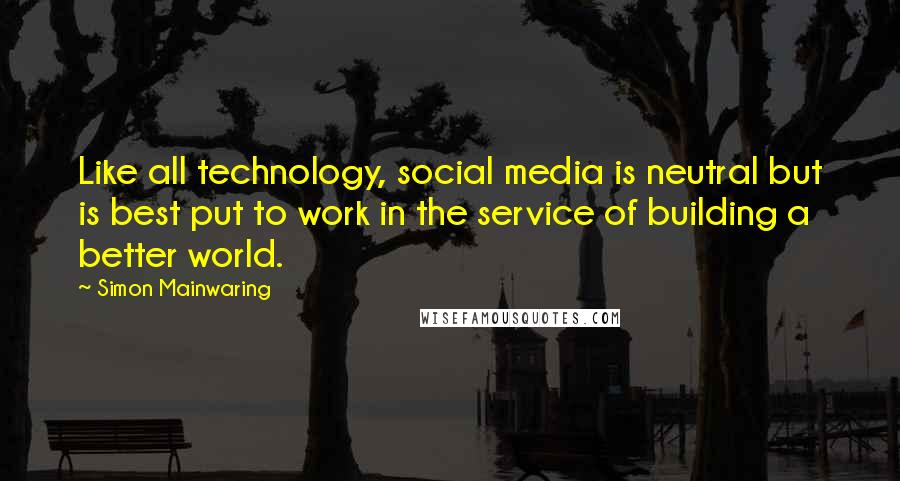 Simon Mainwaring Quotes: Like all technology, social media is neutral but is best put to work in the service of building a better world.