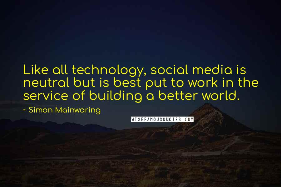 Simon Mainwaring Quotes: Like all technology, social media is neutral but is best put to work in the service of building a better world.