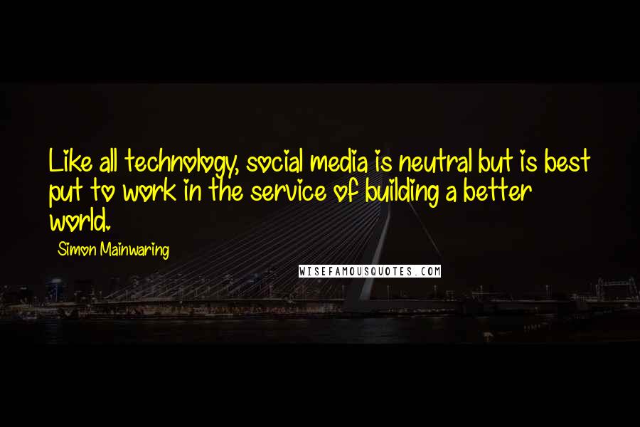 Simon Mainwaring Quotes: Like all technology, social media is neutral but is best put to work in the service of building a better world.