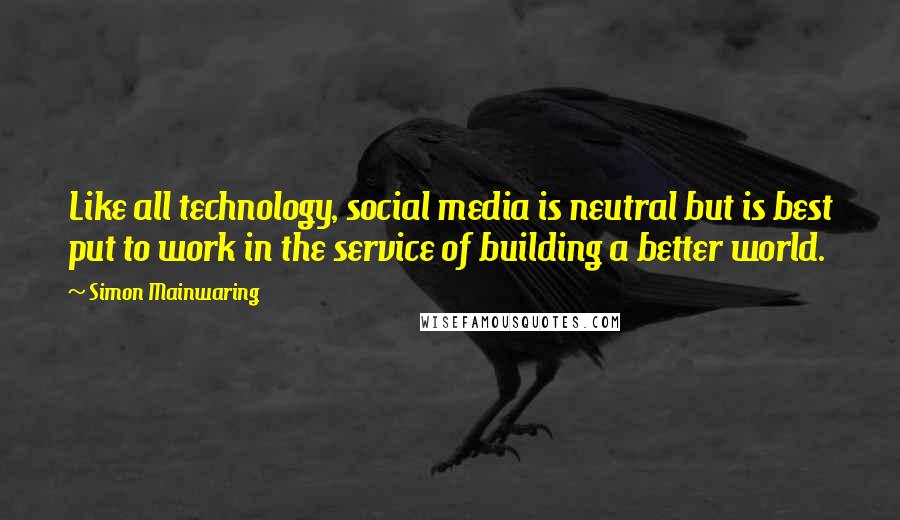 Simon Mainwaring Quotes: Like all technology, social media is neutral but is best put to work in the service of building a better world.