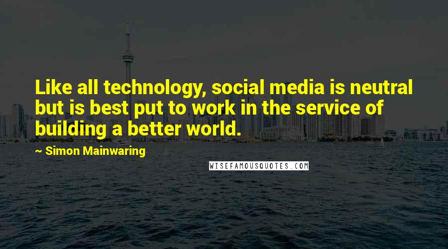 Simon Mainwaring Quotes: Like all technology, social media is neutral but is best put to work in the service of building a better world.