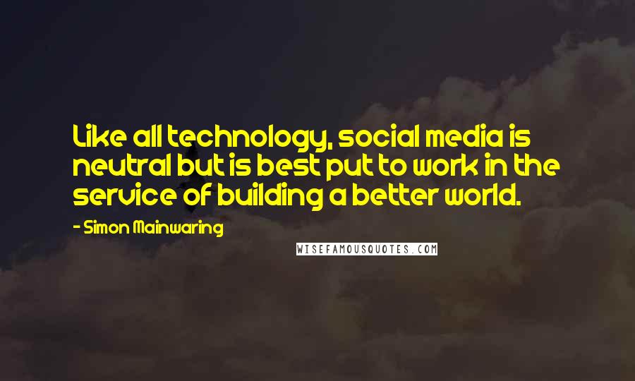 Simon Mainwaring Quotes: Like all technology, social media is neutral but is best put to work in the service of building a better world.