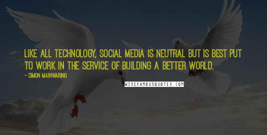 Simon Mainwaring Quotes: Like all technology, social media is neutral but is best put to work in the service of building a better world.