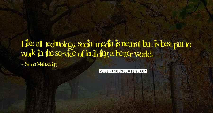 Simon Mainwaring Quotes: Like all technology, social media is neutral but is best put to work in the service of building a better world.