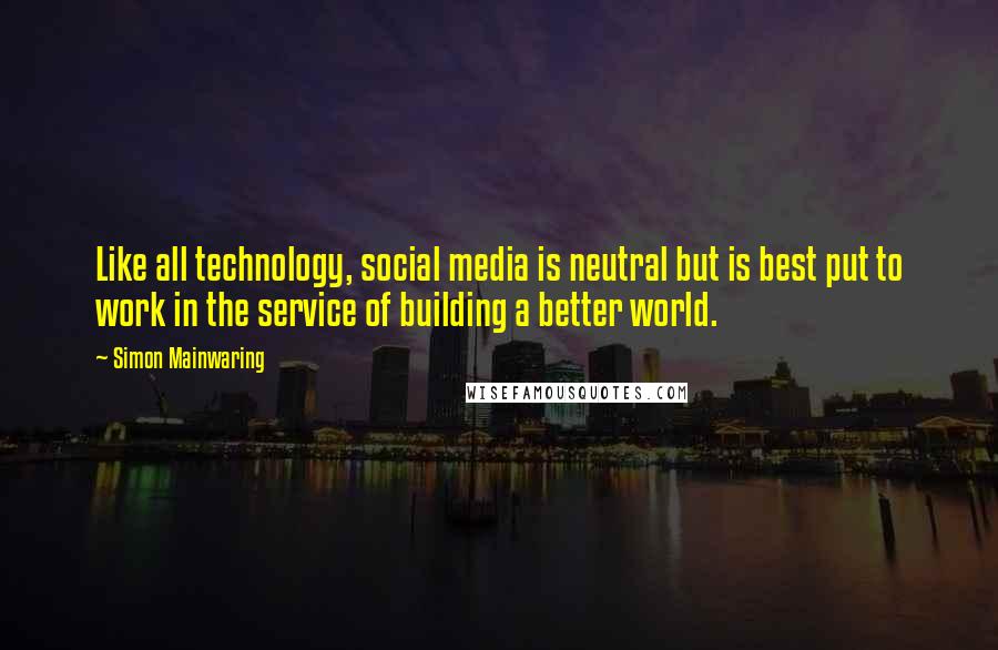 Simon Mainwaring Quotes: Like all technology, social media is neutral but is best put to work in the service of building a better world.