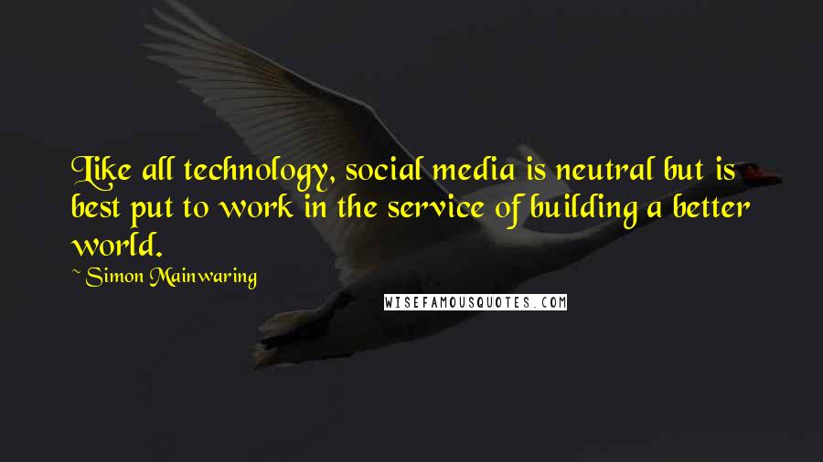 Simon Mainwaring Quotes: Like all technology, social media is neutral but is best put to work in the service of building a better world.