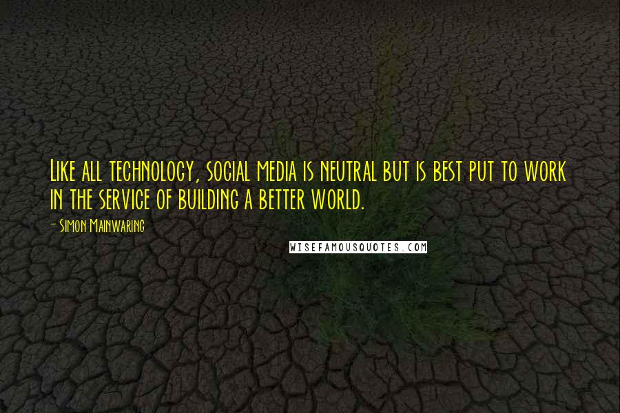 Simon Mainwaring Quotes: Like all technology, social media is neutral but is best put to work in the service of building a better world.