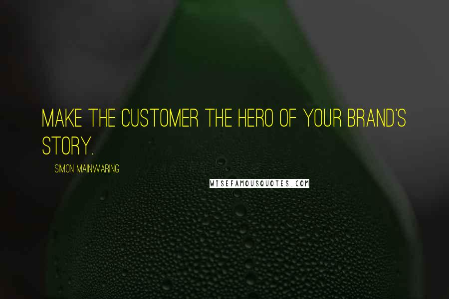 Simon Mainwaring Quotes: Make the customer the hero of your brand's story.