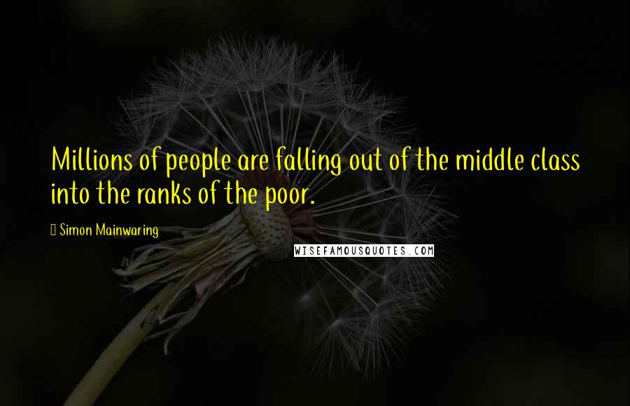 Simon Mainwaring Quotes: Millions of people are falling out of the middle class into the ranks of the poor.