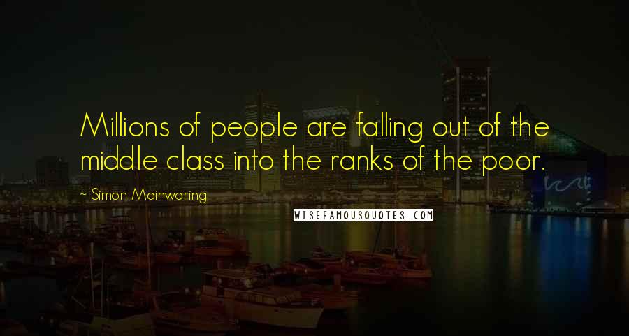 Simon Mainwaring Quotes: Millions of people are falling out of the middle class into the ranks of the poor.