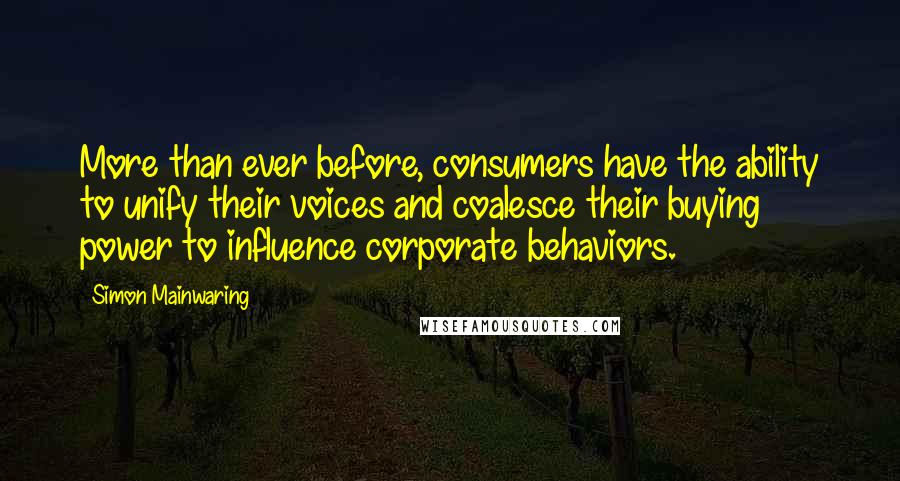 Simon Mainwaring Quotes: More than ever before, consumers have the ability to unify their voices and coalesce their buying power to influence corporate behaviors.