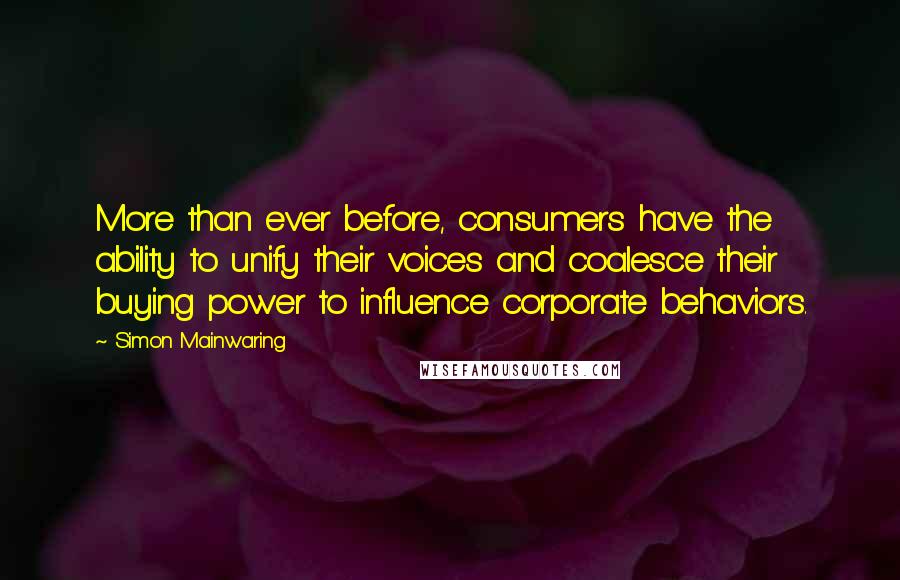 Simon Mainwaring Quotes: More than ever before, consumers have the ability to unify their voices and coalesce their buying power to influence corporate behaviors.