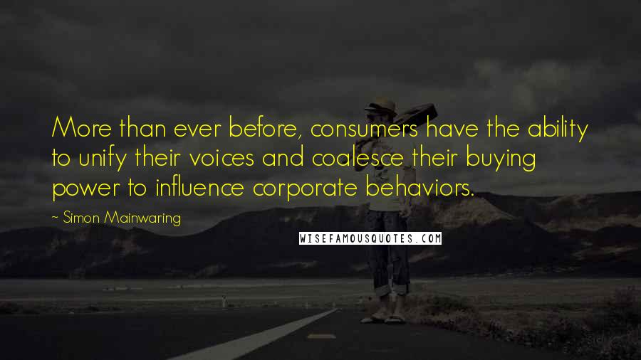 Simon Mainwaring Quotes: More than ever before, consumers have the ability to unify their voices and coalesce their buying power to influence corporate behaviors.