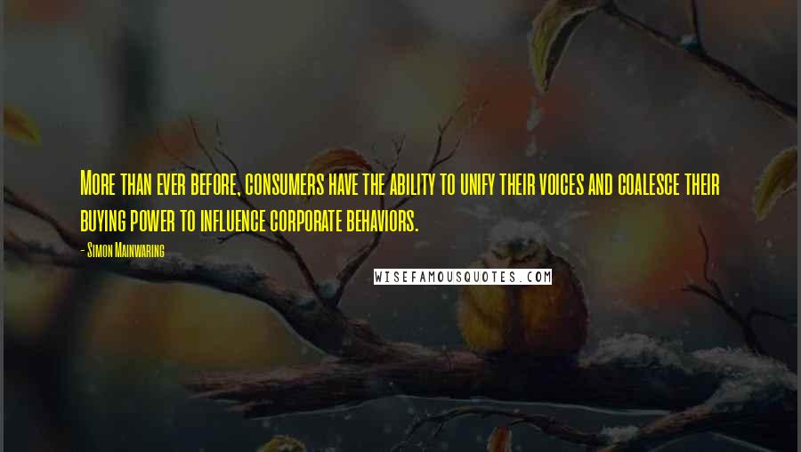 Simon Mainwaring Quotes: More than ever before, consumers have the ability to unify their voices and coalesce their buying power to influence corporate behaviors.