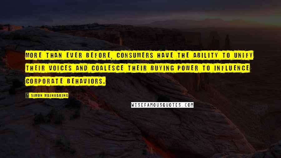 Simon Mainwaring Quotes: More than ever before, consumers have the ability to unify their voices and coalesce their buying power to influence corporate behaviors.