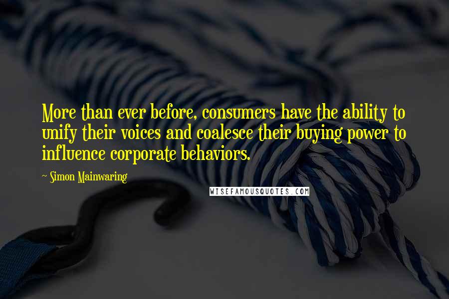 Simon Mainwaring Quotes: More than ever before, consumers have the ability to unify their voices and coalesce their buying power to influence corporate behaviors.