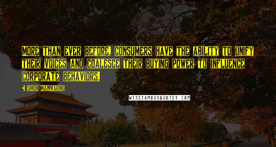 Simon Mainwaring Quotes: More than ever before, consumers have the ability to unify their voices and coalesce their buying power to influence corporate behaviors.
