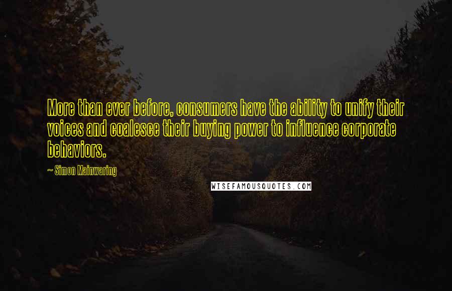 Simon Mainwaring Quotes: More than ever before, consumers have the ability to unify their voices and coalesce their buying power to influence corporate behaviors.