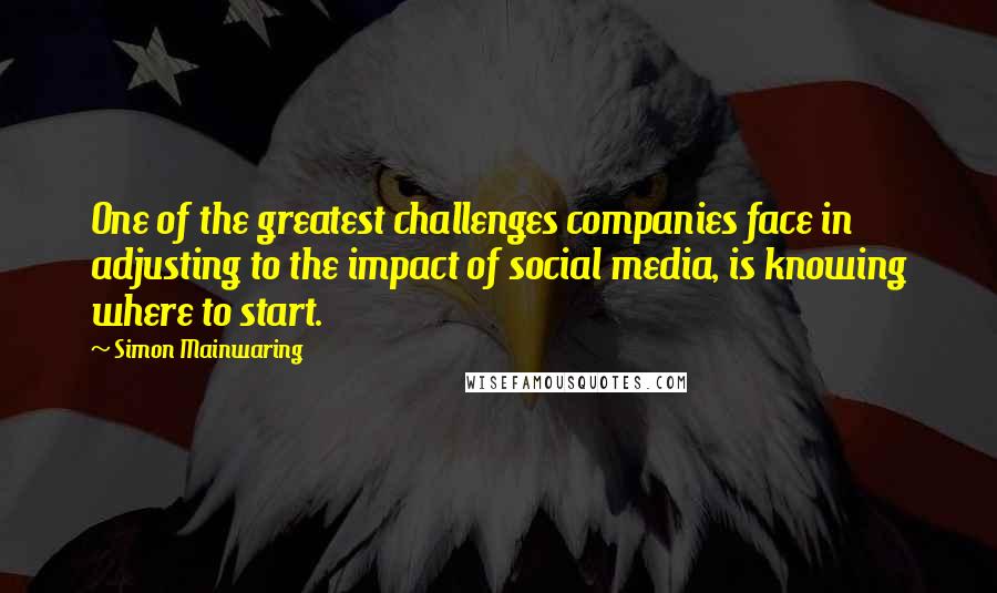Simon Mainwaring Quotes: One of the greatest challenges companies face in adjusting to the impact of social media, is knowing where to start.