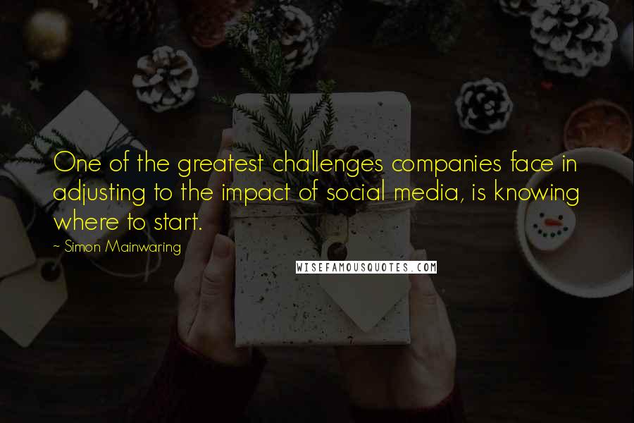 Simon Mainwaring Quotes: One of the greatest challenges companies face in adjusting to the impact of social media, is knowing where to start.