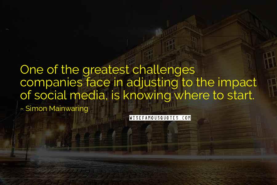 Simon Mainwaring Quotes: One of the greatest challenges companies face in adjusting to the impact of social media, is knowing where to start.