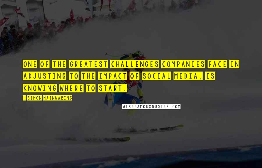 Simon Mainwaring Quotes: One of the greatest challenges companies face in adjusting to the impact of social media, is knowing where to start.