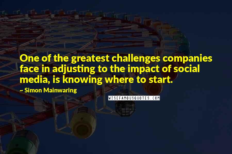 Simon Mainwaring Quotes: One of the greatest challenges companies face in adjusting to the impact of social media, is knowing where to start.