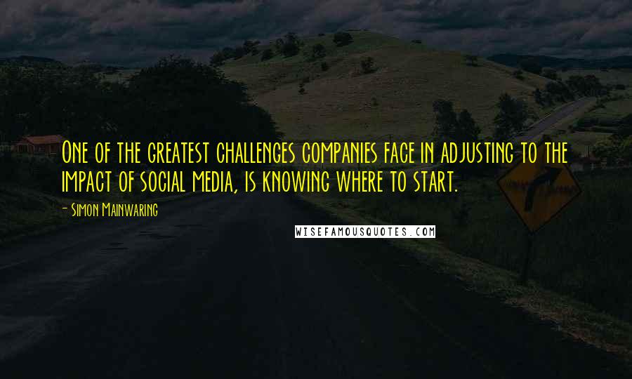 Simon Mainwaring Quotes: One of the greatest challenges companies face in adjusting to the impact of social media, is knowing where to start.