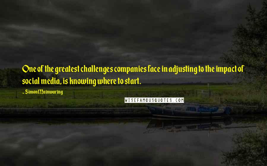 Simon Mainwaring Quotes: One of the greatest challenges companies face in adjusting to the impact of social media, is knowing where to start.