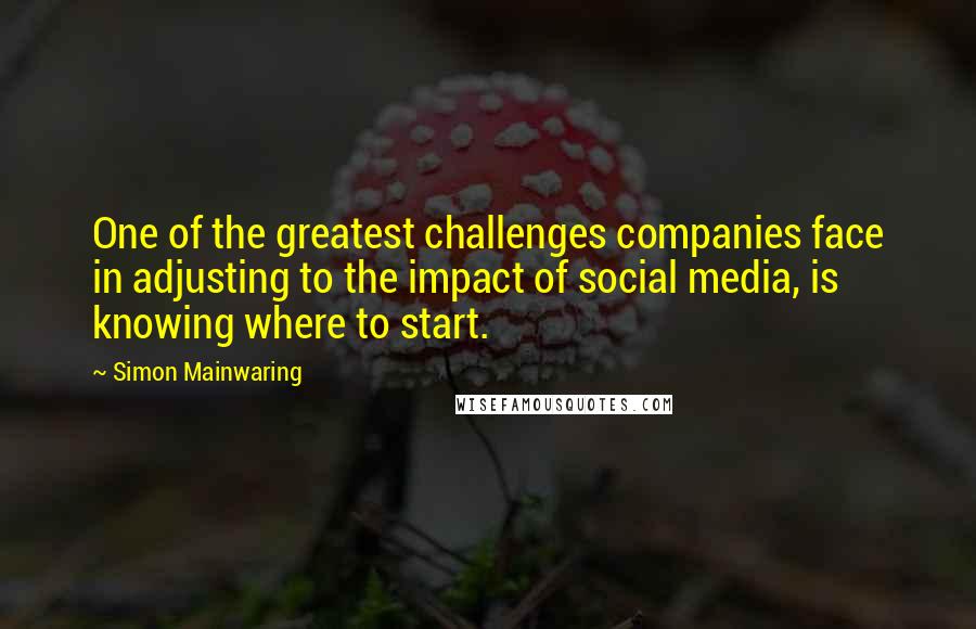 Simon Mainwaring Quotes: One of the greatest challenges companies face in adjusting to the impact of social media, is knowing where to start.