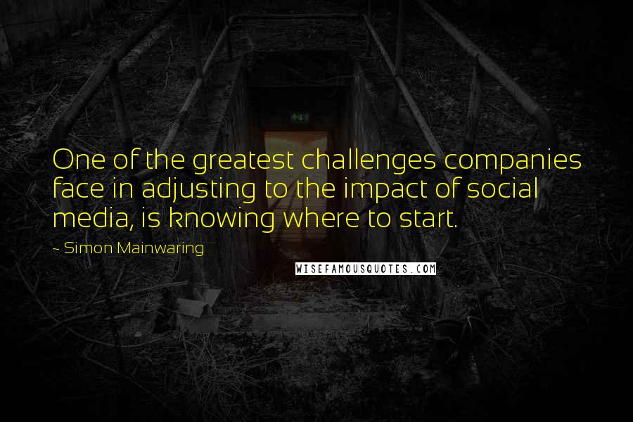 Simon Mainwaring Quotes: One of the greatest challenges companies face in adjusting to the impact of social media, is knowing where to start.