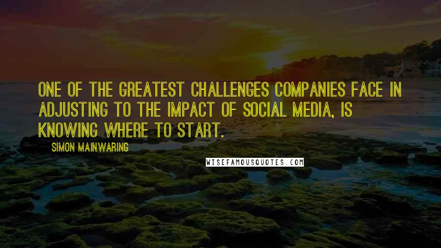 Simon Mainwaring Quotes: One of the greatest challenges companies face in adjusting to the impact of social media, is knowing where to start.