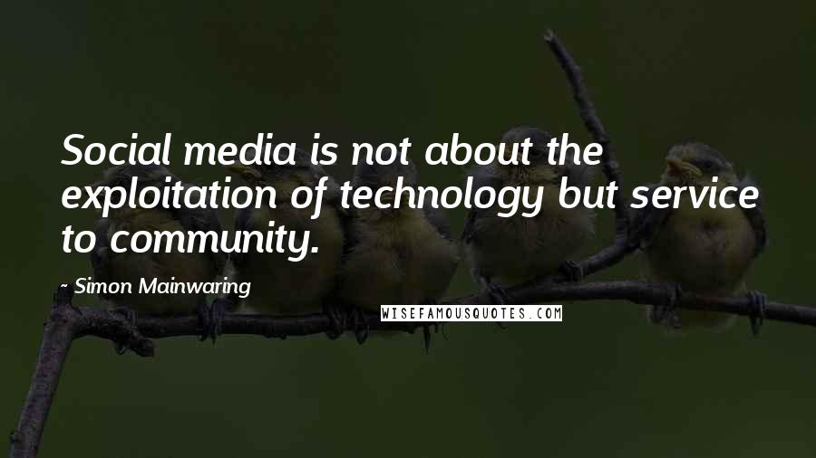 Simon Mainwaring Quotes: Social media is not about the exploitation of technology but service to community.