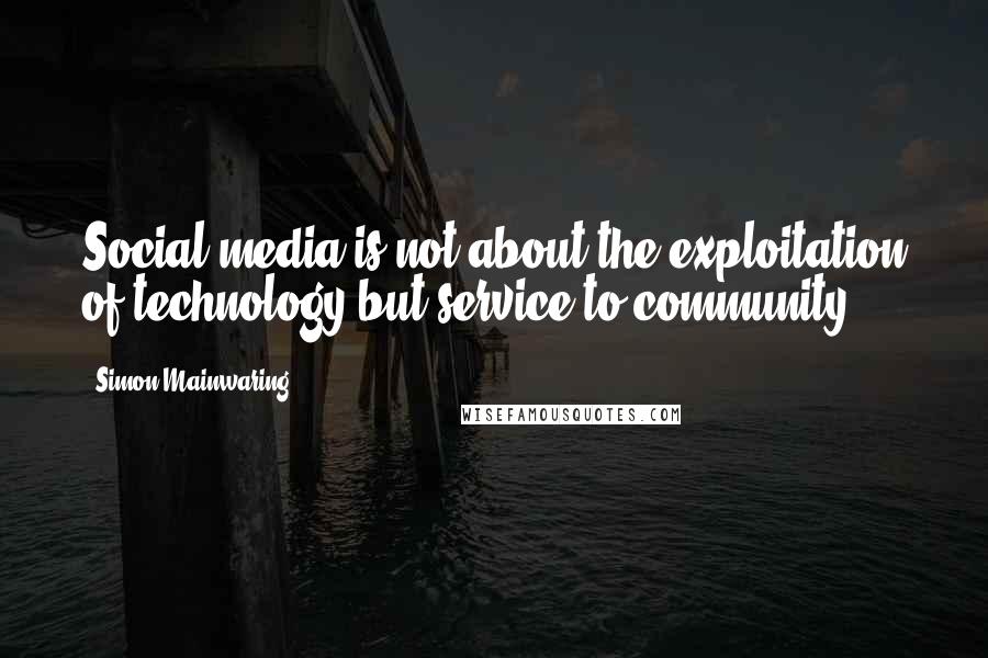 Simon Mainwaring Quotes: Social media is not about the exploitation of technology but service to community.