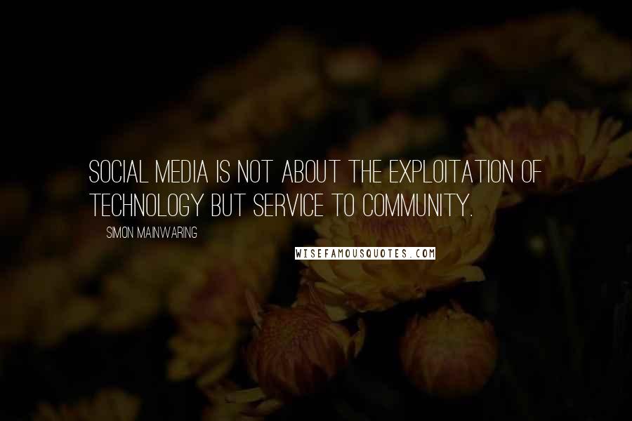 Simon Mainwaring Quotes: Social media is not about the exploitation of technology but service to community.