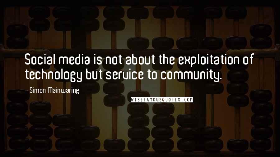 Simon Mainwaring Quotes: Social media is not about the exploitation of technology but service to community.