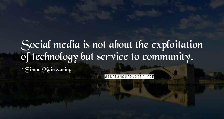 Simon Mainwaring Quotes: Social media is not about the exploitation of technology but service to community.