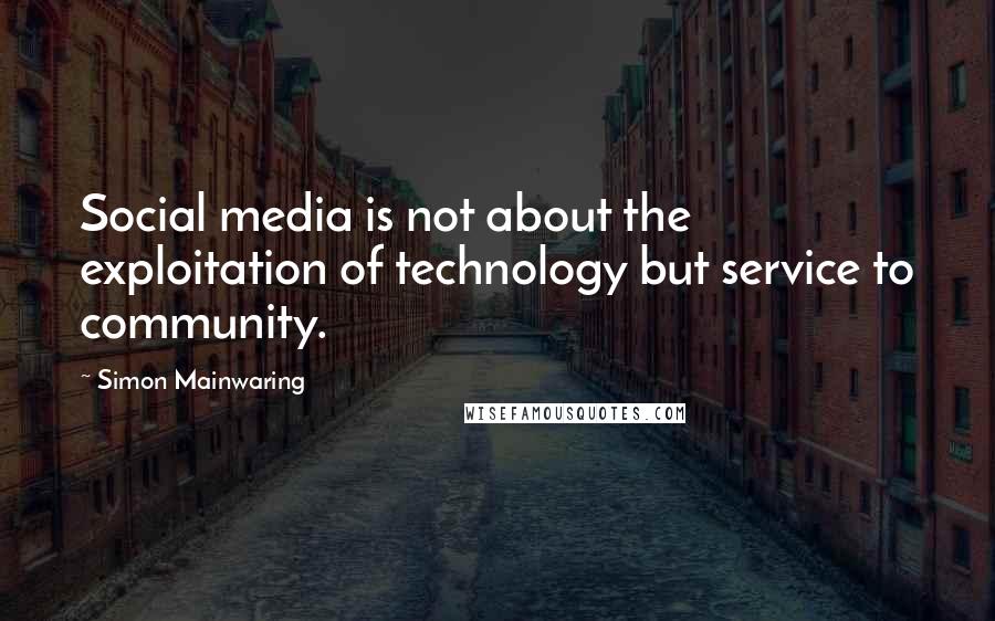 Simon Mainwaring Quotes: Social media is not about the exploitation of technology but service to community.