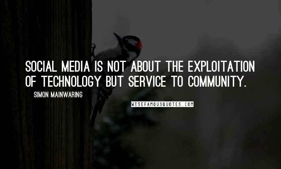 Simon Mainwaring Quotes: Social media is not about the exploitation of technology but service to community.