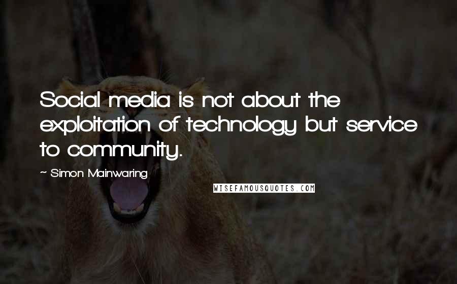 Simon Mainwaring Quotes: Social media is not about the exploitation of technology but service to community.