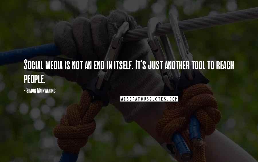 Simon Mainwaring Quotes: Social media is not an end in itself. It's just another tool to reach people.