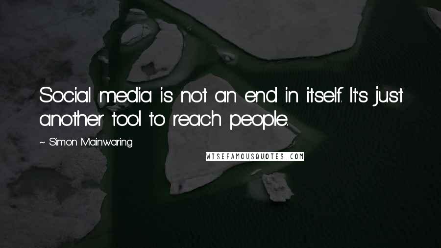 Simon Mainwaring Quotes: Social media is not an end in itself. It's just another tool to reach people.