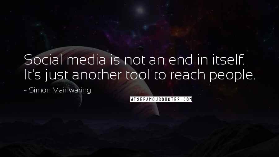 Simon Mainwaring Quotes: Social media is not an end in itself. It's just another tool to reach people.