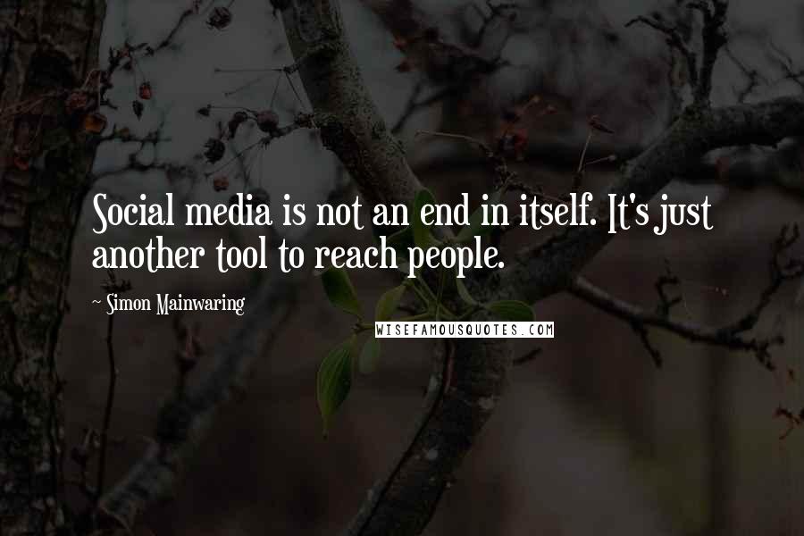 Simon Mainwaring Quotes: Social media is not an end in itself. It's just another tool to reach people.