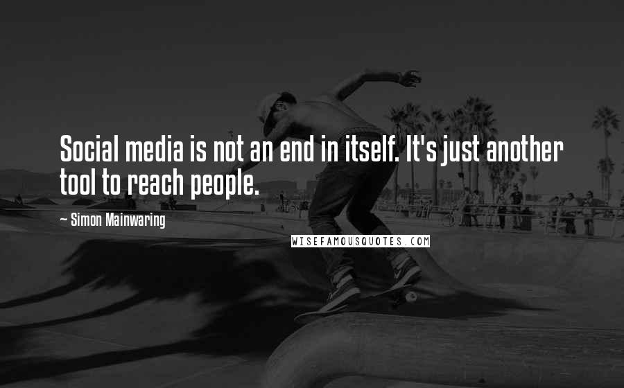 Simon Mainwaring Quotes: Social media is not an end in itself. It's just another tool to reach people.